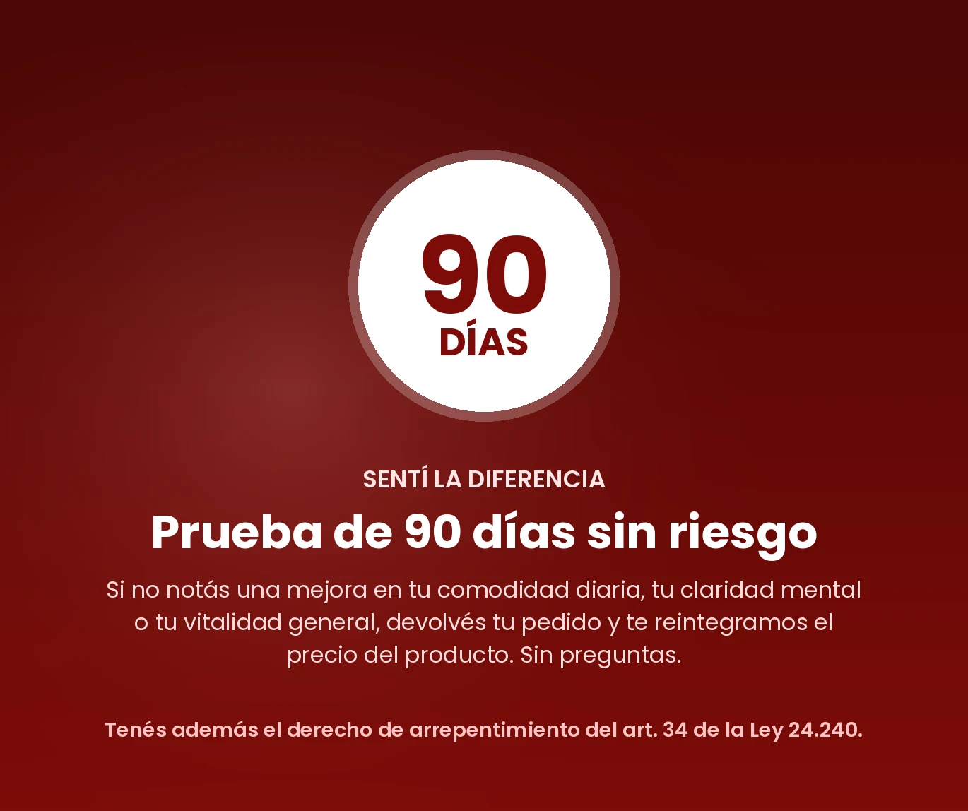 Prueba de 90 días sin riesgos: si no sentís un alivio notable, devolvé tu pedido y recibí un reembolso completo. No se hacen preguntas.